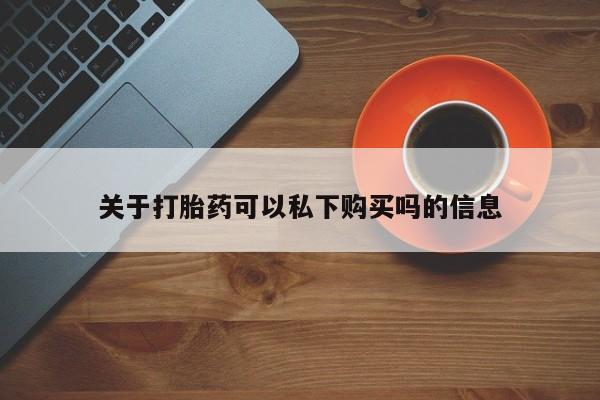 私人打胎药网店能买吗关于打胎药可以私下购买吗的信息