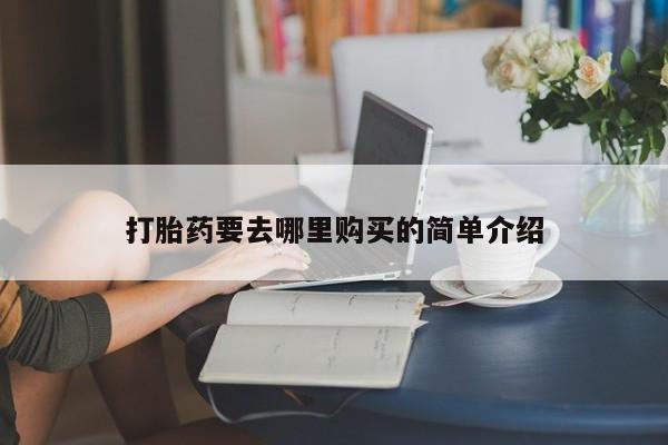 私人打胎药网店能买吗打胎药要去哪里购买的简单介绍
