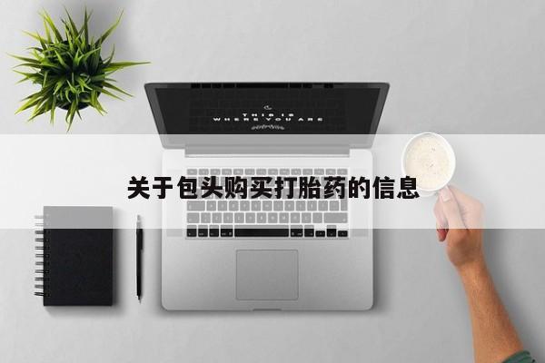 私人打胎药网店能买吗关于包头购买打胎药的信息