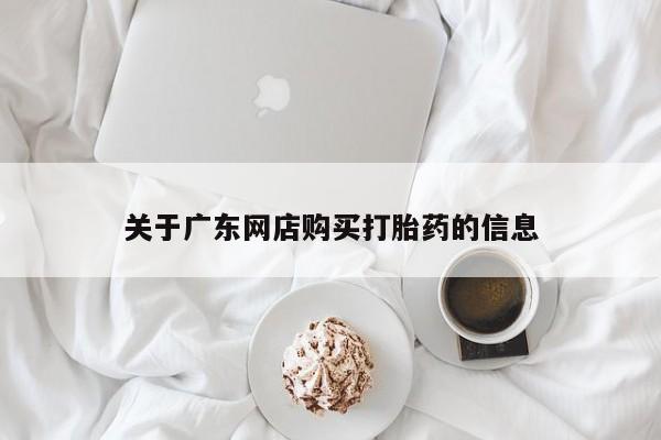 私人打胎药网店能买吗关于广东网店购买打胎药的信息