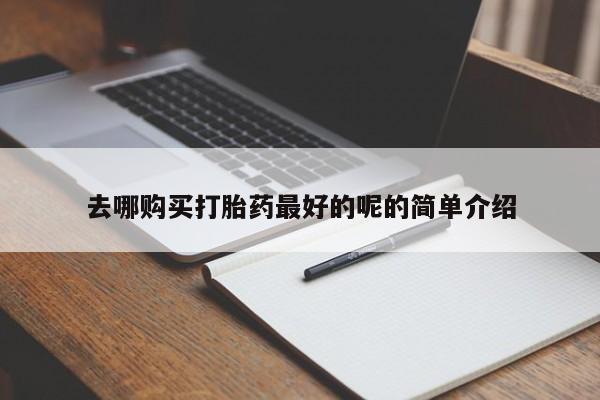 私人打胎药网店能买吗去哪购买打胎药最好的呢的简单介绍