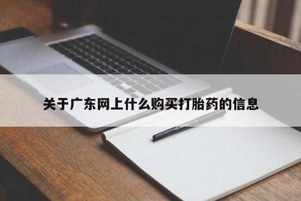 私人打胎药网店能买吗关于广东网上什么购买打胎药的信息