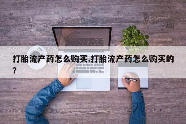 私人打胎药网店能买吗打胎流产药怎么购买.打胎流产药怎么购买的？