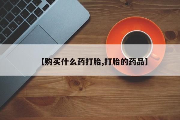 私人打胎药网店能买吗【购买什么药打胎,打胎的药品】