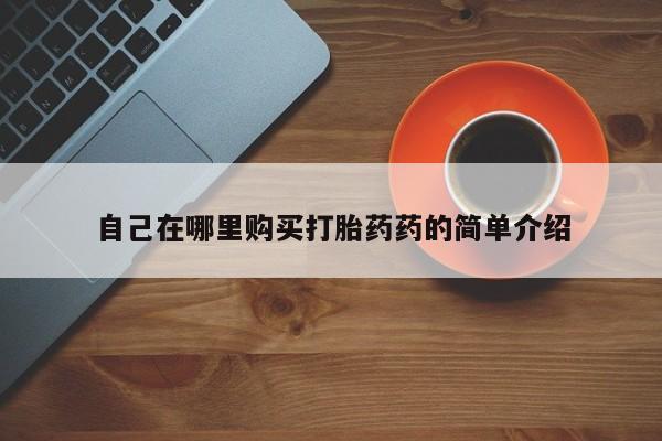 私人打胎药网店能买吗自己在哪里购买打胎药药的简单介绍