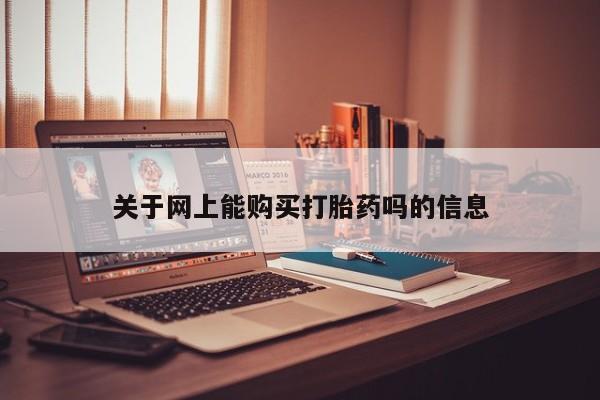 私人打胎药网店能买吗关于网上能购买打胎药吗的信息