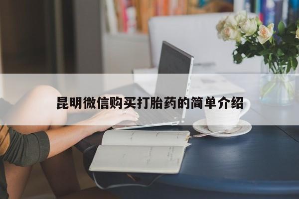 私人打胎药网店能买吗昆明微信购买打胎药的简单介绍